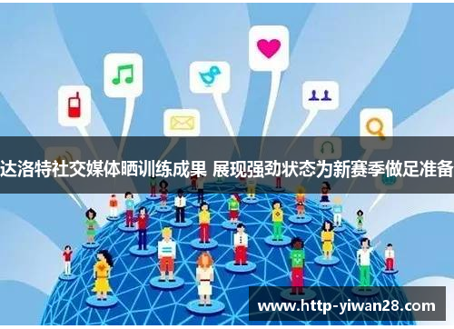 达洛特社交媒体晒训练成果 展现强劲状态为新赛季做足准备