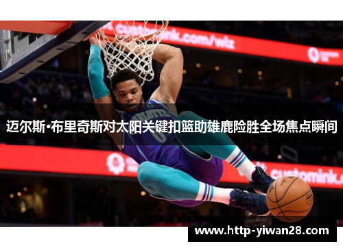 迈尔斯·布里奇斯对太阳关键扣篮助雄鹿险胜全场焦点瞬间