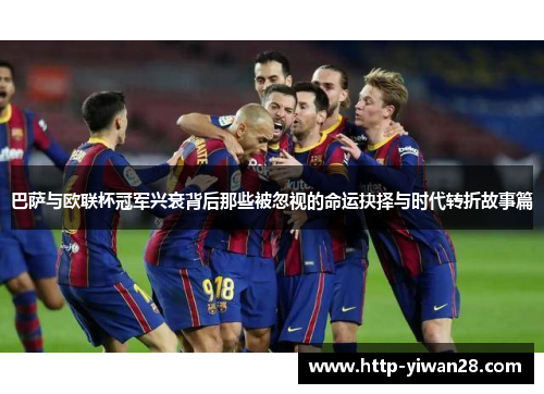 巴萨与欧联杯冠军兴衰背后那些被忽视的命运抉择与时代转折故事篇