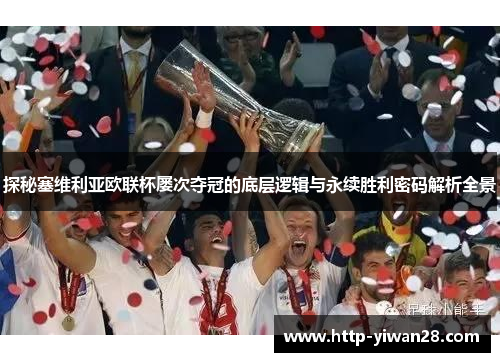 探秘塞维利亚欧联杯屡次夺冠的底层逻辑与永续胜利密码解析全景