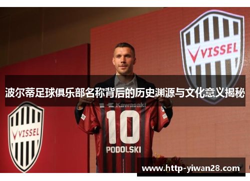 波尔蒂足球俱乐部名称背后的历史渊源与文化意义揭秘