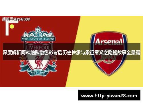 深度解析阿森纳队徽色彩背后历史传承与象征意义之隐秘故事全景篇