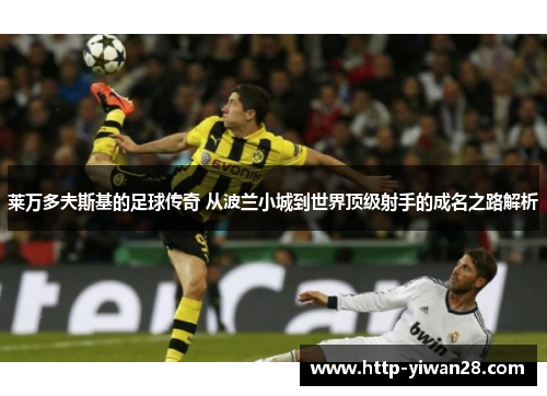 莱万多夫斯基的足球传奇 从波兰小城到世界顶级射手的成名之路解析 莱万多夫斯基的足球传奇 从波兰小城到世界顶级射手的成名之路解析