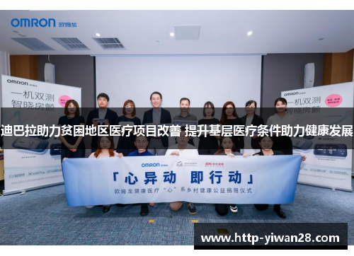 迪巴拉助力贫困地区医疗项目改善 提升基层医疗条件助力健康发展 迪巴拉助力贫困地区医疗项目改善 提升基层医疗条件助力健康发展