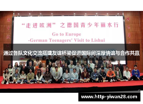 通过各队文化交流搭建友谊桥梁促进国际间深厚情谊与合作共赢 通过各队文化交流搭建友谊桥梁促进国际间深厚情谊与合作共赢